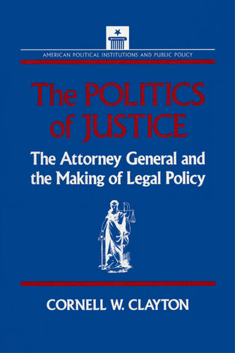 The Politics of Justice: Attorney General and the Making of Government Legal Policy: Attorney General and the Making of Government Legal Policy