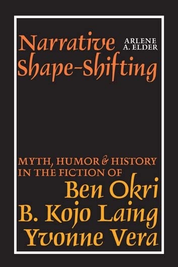 Narrative Shape-Shifting: Myth, Humor and History in the Fiction of Ben Okri, B. Kojo Laing and Yvonne Vera