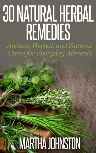 30 Natural Herbal Remedies: Ancient, Herbal, and Natural Cures for Everyday Ailments