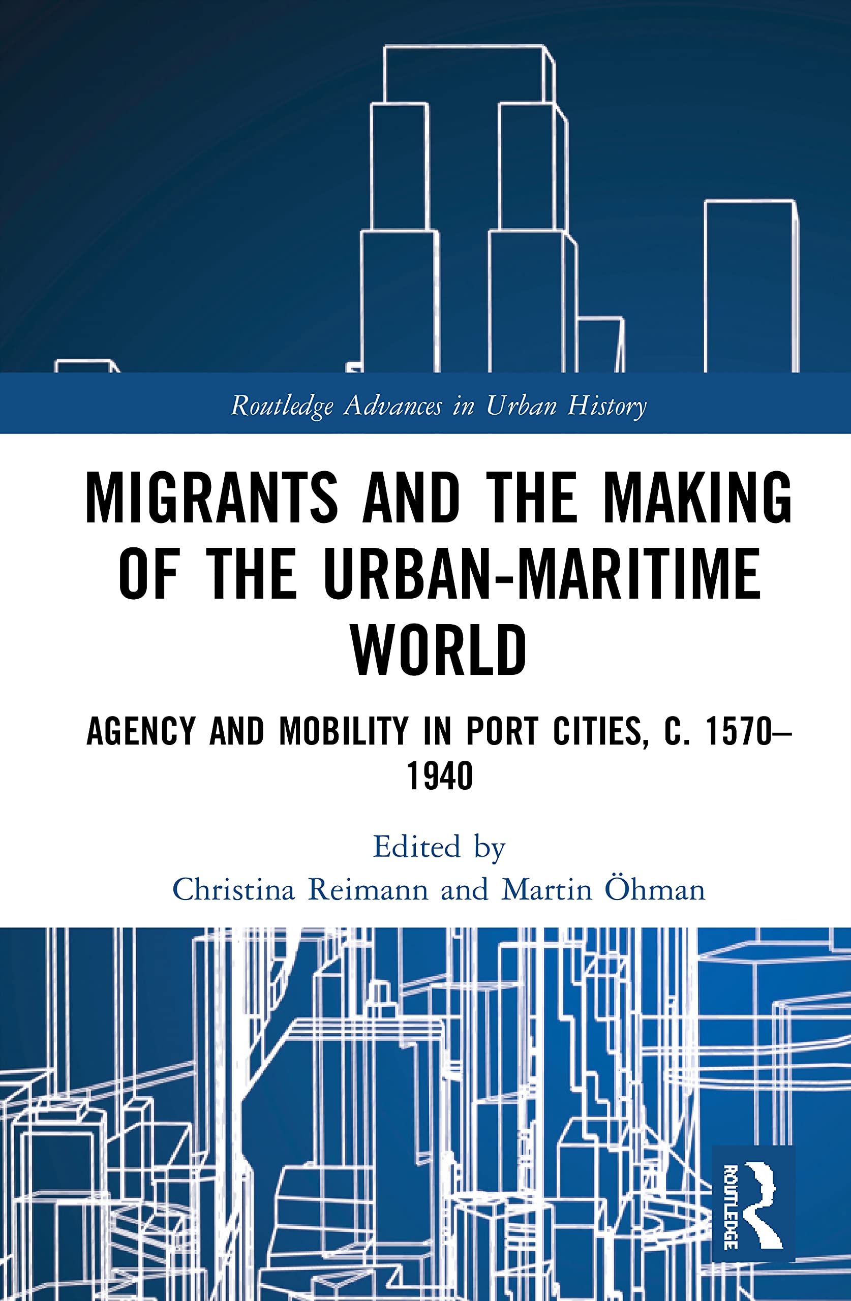 Migrants and the Making of the Urban-Maritime World: Agency and Mobility in Port Cities, c. 1570–1940