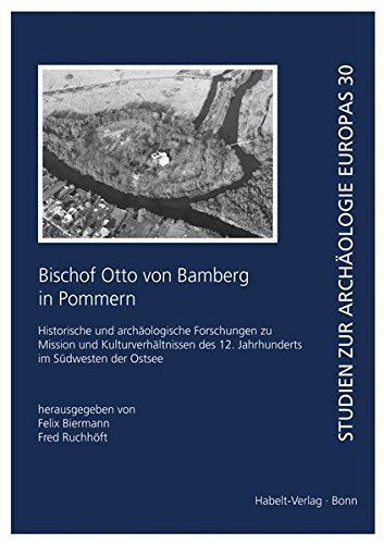 Bischof Otto von Bamberg in Pommern: Historische und archäologische Forschungen zu Mission und Kulturverhältnissen des 12. Jahrhunderts im Südwesten der Ostsee