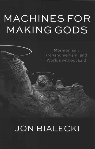 Machines For Making Gods: Mormonism, Transhumanism, and Worlds without End