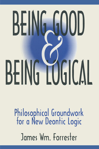 Being Good and Being Logical: Philosophical Groundwork for a New Deontic Logic: Philosophical Groundwork for a New Deontic Logic