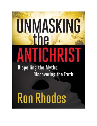 Unmasking the Antichrist: Dispelling the Myths, Discovering the Truth