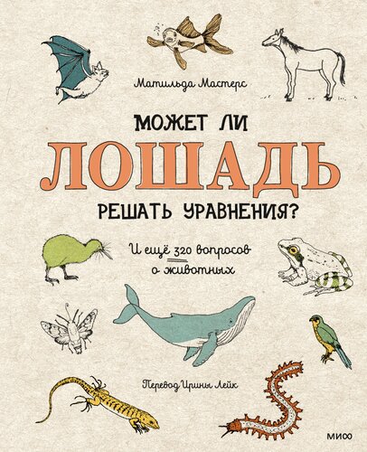 Может ли лошадь решать уравнения? И ещё 320 вопросов о животных