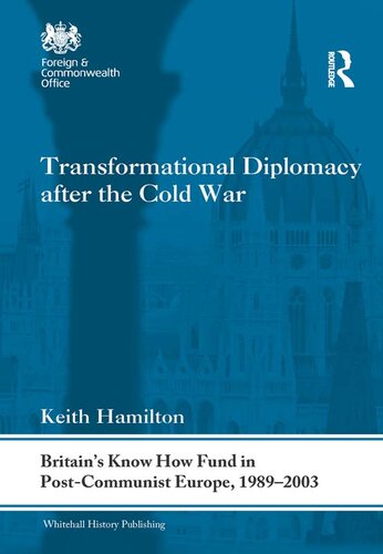 Transformational Diplomacy After the Cold War: Britain’s Know How Fund in Post-Communist Europe, 1989-2003