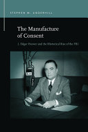 The Manufacture of Consent: J. Edgar Hoover and the Rhetorical Rise of the FBI