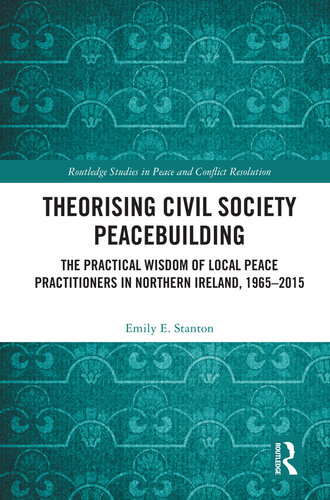 Theorising Civil Society Peacebuilding: The Practical Wisdom of Local Peace Practitioners in Northern Ireland, 1965-2015