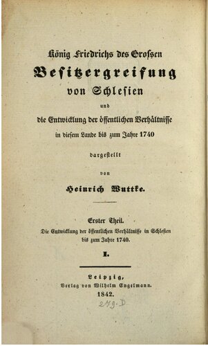 König Friedrichs des Großen Besitzergreifung von Schlesien und die Entwicklung der öffentlichen Verhältnisse in diesem Landes bis zum Jahre 1740