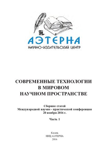 СОВРЕМЕННЫЕ ТЕХНОЛОГИИ В МИРОВОМ НАУЧНОМ ПРОСТРАНСТВЕ: сборник статей Международной научно - практической конференции (20 ноября 2016 г., г. Казань). В 4 ч. Ч.1