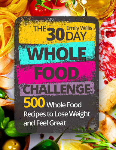 The 30 Day Whole Food Challenge: 500 Whole Food Recipes to Lose Weight and Feel Great