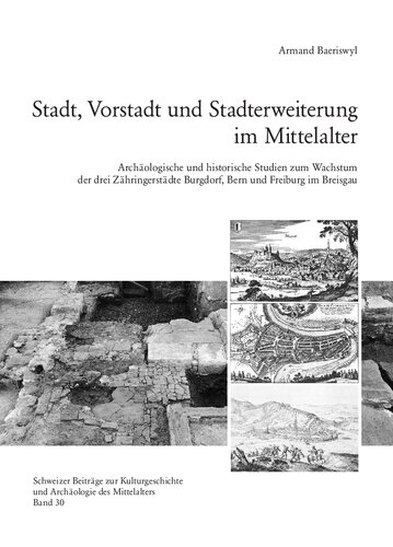 Stadt, Vorstadt und Stadterweiterung im Mittelalter: Archäologische und historische Studien zum Wachstum der drei Zähringerstädte Burgdorf, Bern und Freiburg im Breisgau