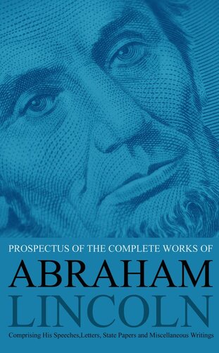 Prospectus of the Complete Works of Abraham Lincoln: Comprising His Speeches, Letters, State Papers and Miscellaneous Writings