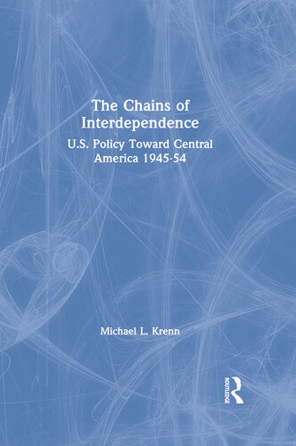 The Chains of Interdependence: U.S. Policy Toward Central America, 1945-54: U.S. Policy Toward Central America, 1945-54