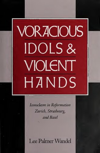 Voracious Idols and Violent Hands: Iconoclasm in Reformation Zurich, Strasbourg, and Basel