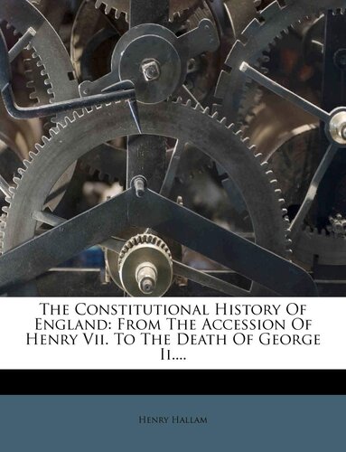 The Constitutional History of England, From the Accession of Henry VII to the Death of George II Volume 3-4