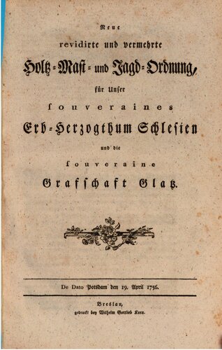 Neue revidierte und vermehrte Holz-, Mast- und Jagd-Ordnung für unser souveränes Erb-Herzogtum Schlesien und die souveräne Grafschaft Glatz