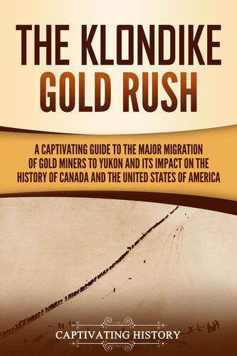 The Klondike Gold Rush: A Captivating Guide to the Major Migration of Gold Miners to Yukon and Its Impact on the History of Canada and the United States of America