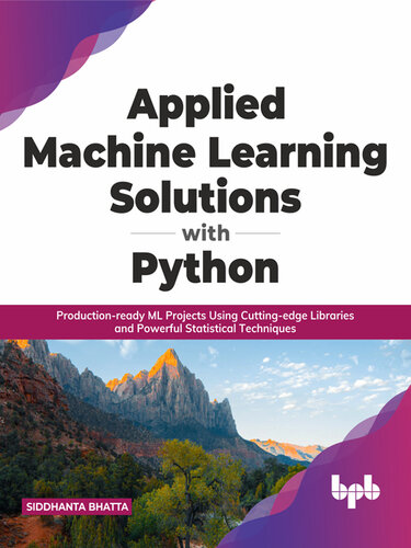 Applied Machine Learning Solutions with Python: Production-ready ML Projects Using Cutting-edge Libraries and Powerful Statistical Techniques
