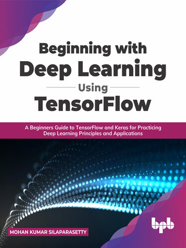 Beginning with Deep Learning Using TensorFlow: A Beginners Guide to TensorFlow and Keras for Practicing Deep Learning Principles and Applications
