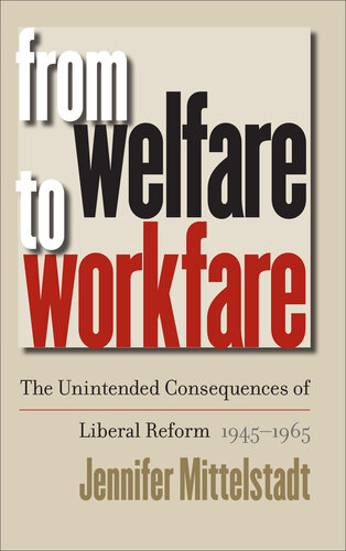 From Welfare to Workfare: The Unintended Consequences of Liberal Reform, 1945-1965