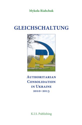 Gleichschaltung. Authoritarian Consolidation in Ukraine 2010-2012