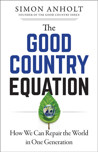 The Good Country Equation: How We Can Repair the World in One Generation