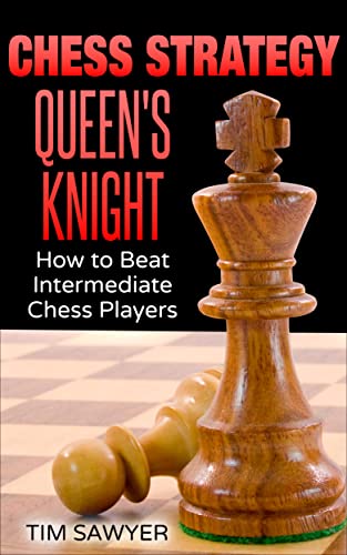 Chess Strategy Queen’s Knight: How to Beat Intermediate Chess Players (Sawyer Chess Strategy Book 17)