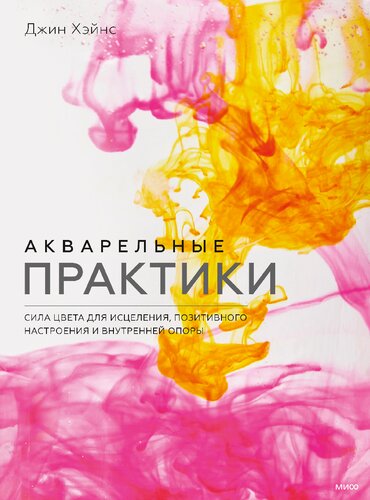 Акварельные практики. Сила цвета для исцеления, позитивного настроения и внутренней опоры