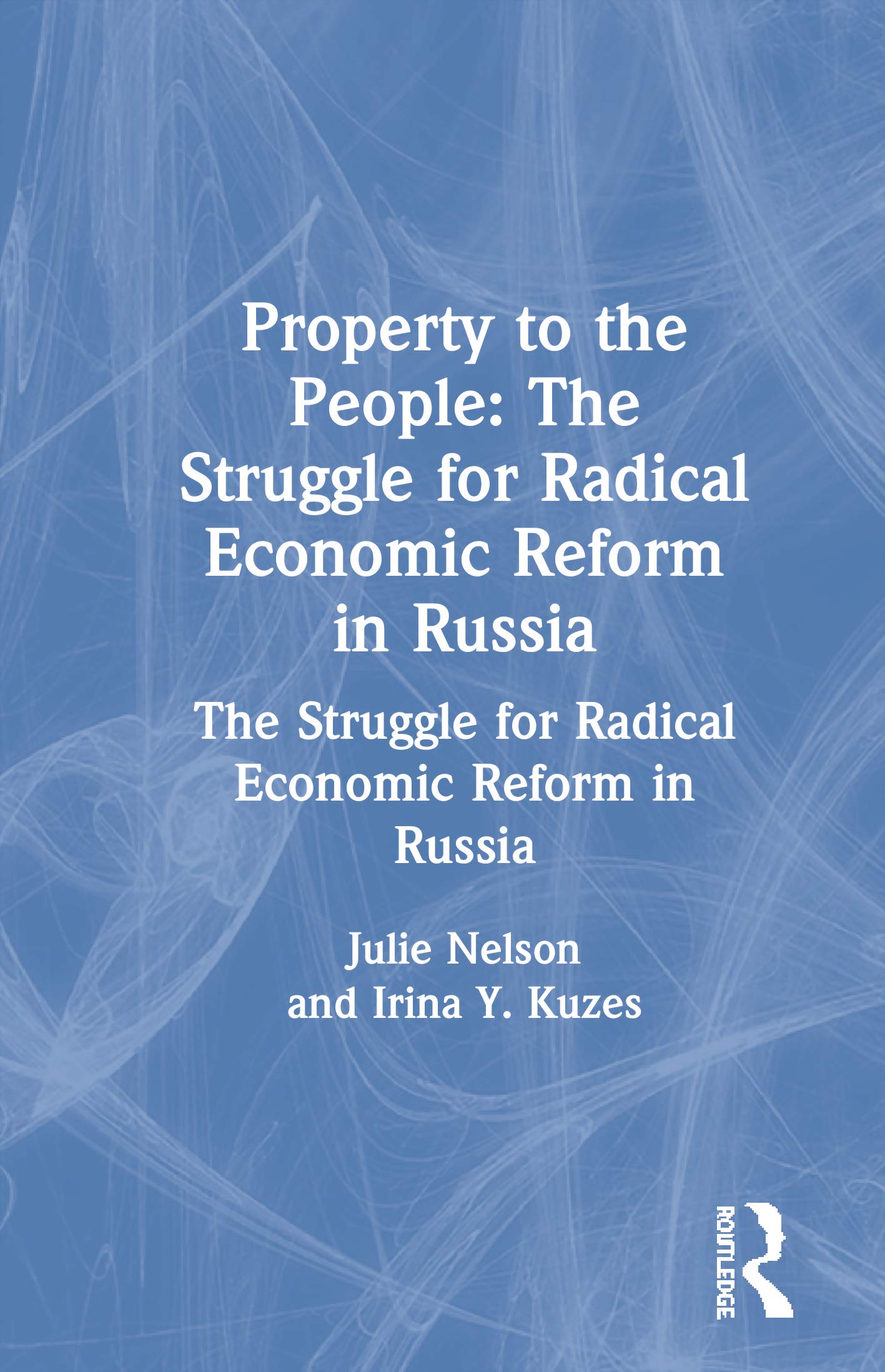 Property to the People: The Struggle for Radical Economic Reform in Russia: The Struggle for Radical Economic Reform in Russia