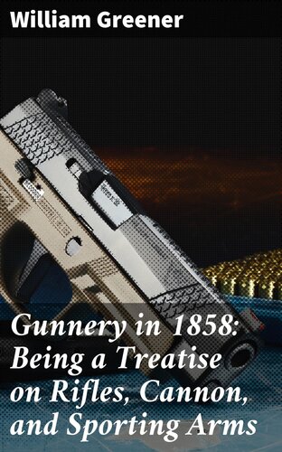 Gunnery in 1858: Being a Treatise on Rifles, Cannon, and Sporting Arms