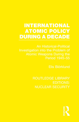International Atomic Policy During a Decade: An Historical-Political Investigation Into the Problems of Atomic Weapons During the Period, 1945-55