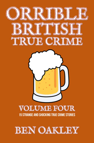 Orrible British True Crime Volume 4: 15 Strange and Shocking True Crime Stories