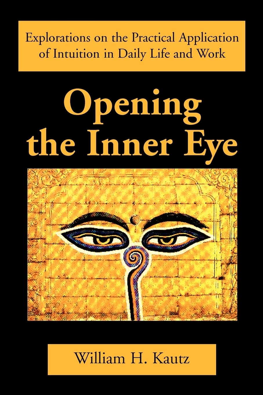 Opening the Inner Eye: Explorations on the Practical Application of Intuition in Daily Life and Work