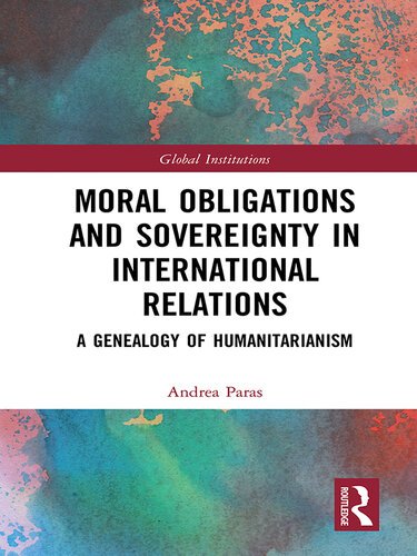 Moral Obligations and Sovereignty in International Relations: A Genealogy of Humanitarianism