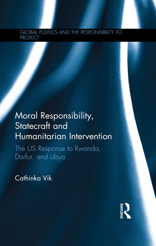 Moral Responsibility, Statecraft and Humanitarian Intervention: The US Response to Rwanda, Darfur, and Libya