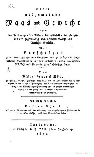 Ueber allgemeines Maas und Gewicht aus den Forderungen der Natur, des Handels, der Polizey und der gegenwärtigen noch üblichen Maasse und Gewichte  abgeleitet