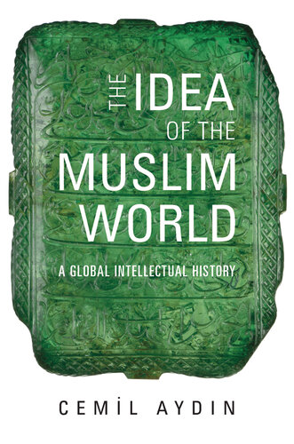The Idea of the Muslim World : A Global Intellectual History