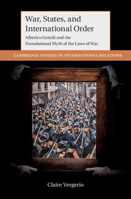 War, States, and International Order: Alberico Gentili and the Foundational Myth of the Laws of War