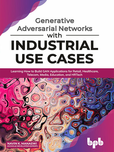 Generative Adversarial Networks with Industrial Use Cases: Learning How to Build GAN Applications for Retail, Healthcare, Telecom, Media, Education, and HRTech