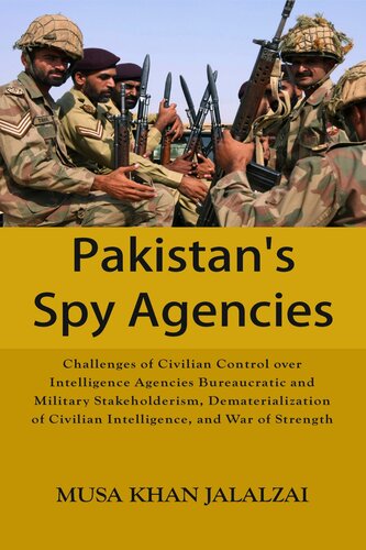 Pakistan's Spy Agencies: Challenges of Civilian Control Over Intelligence Agencies Bureaucratic and Military Stakeholderism, Dematerialization of Civilian Intelligence, and War of Strength