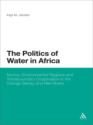 The Politics of Water in Africa: Norms, Environmental Regions and Transboundary Cooperation in the Orange-Senqu and Nile Rivers