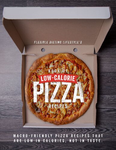Flexible Dieting Lifestyles Book of Low-Calorie Pizza Recipes Macro-Friendly Pizza Recipes That Are Low in Calories, Not in Taste