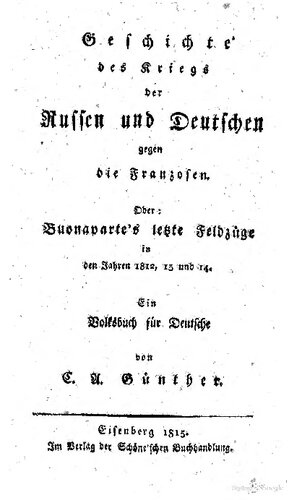 Geschichte des Krieges der Russen und Deutschen gegen die Franzosen oder Bonapartes letzte Feldzüge in den Jahren 1812, 1813 und 1814 : Ein Volksbuch für Deutsche