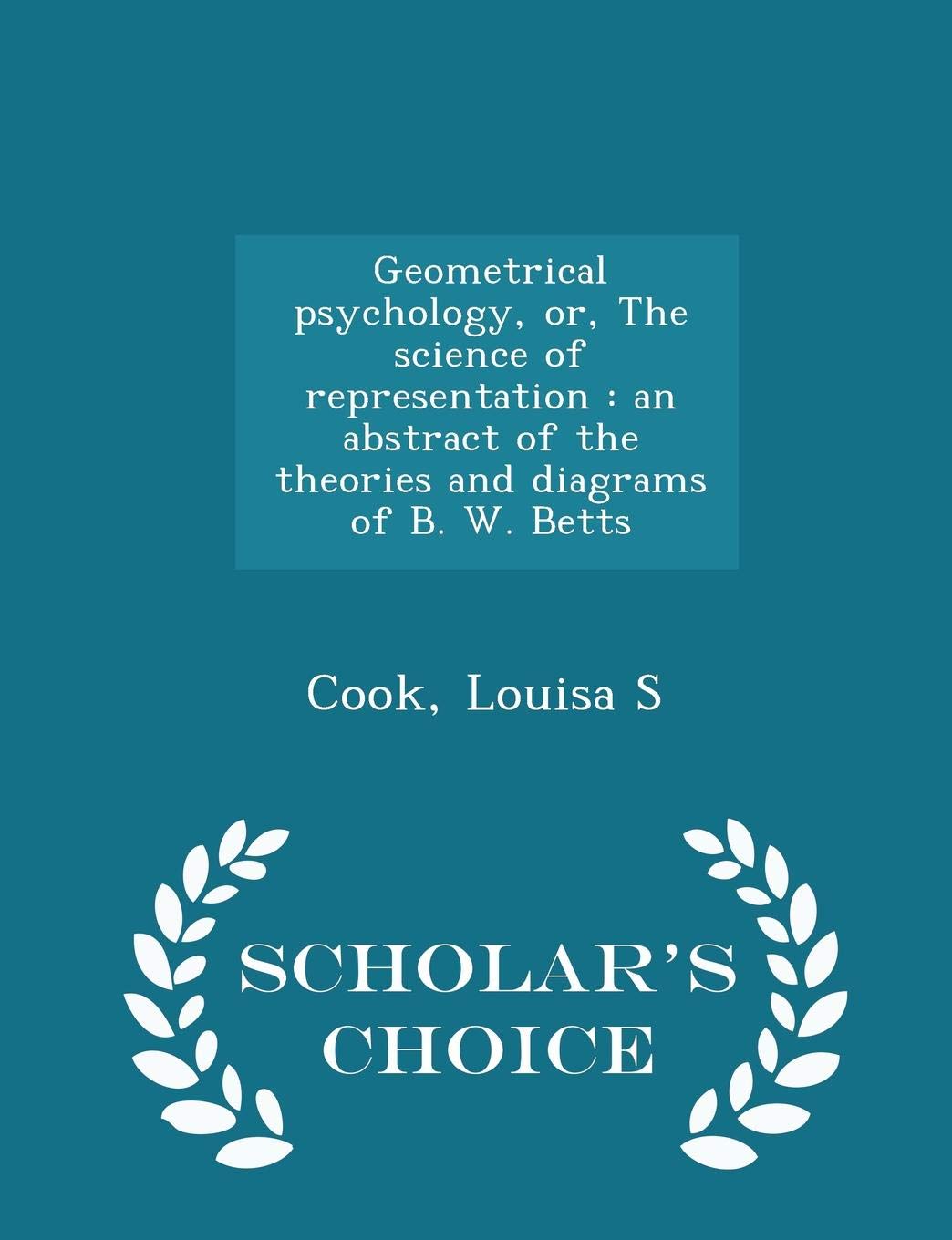 Geometrical psychology, or, The science of representation: an abstract of the theories and diagrams of B. W. Betts - Scholar's Choice Edition