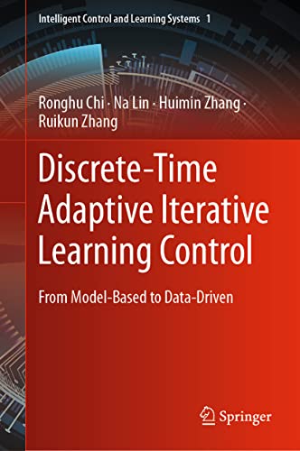 Discrete-Time Adaptive Iterative Learning Control: From Model-Based to Data-Driven (Intelligent Control and Learning Systems, 1)