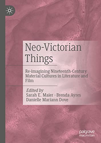 Neo-Victorian Things: Re-imagining Nineteenth-Century Material Cultures in Literature and Film