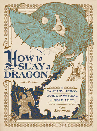 How to Slay a Dragon : A Fantasy Hero's Guide to the Real Middle Ages