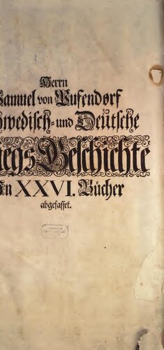 Herrn Samuel von Pufendorf Sechs und Zwantzig Bücher der Schwedisch- und Deutschen Kriegs-Geschichte von König Gustav Adolfs Feldzuge in Deutschland an Biss zur Abdanckung der Königin Christina: Darinn zugleich beschrieben wird, Was die Cron Schweden selbige Zeit über mit andern Staaten von Europa zu thun gehabt, Nebst dem Osnabrügischen und Münsterischen Friedens-Schlusse, Wie auch einem doppelten Register, Der Sachen und Nahmen tapferer Leute und Familien, so in dieser Historie vorkommen
