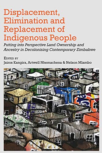 Displacement, Elimination and Replacement of Indigenous People: Putting into Perspective Land Ownership and Ancestry in Decolonising Contemporary Zimbabwe